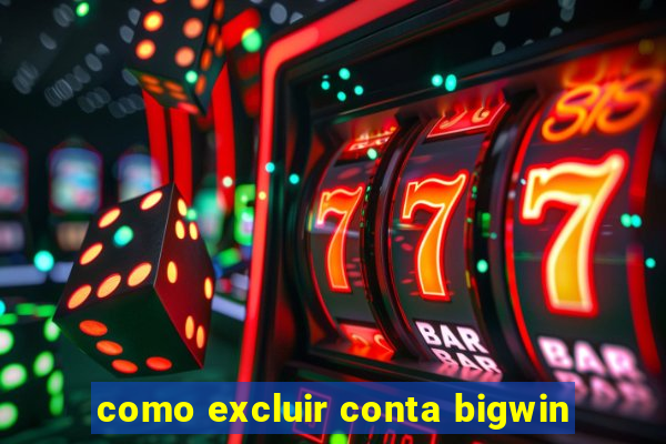 como excluir conta bigwin